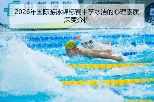 2026年国际游泳锦标赛中李冰洁的心理素质深度分析