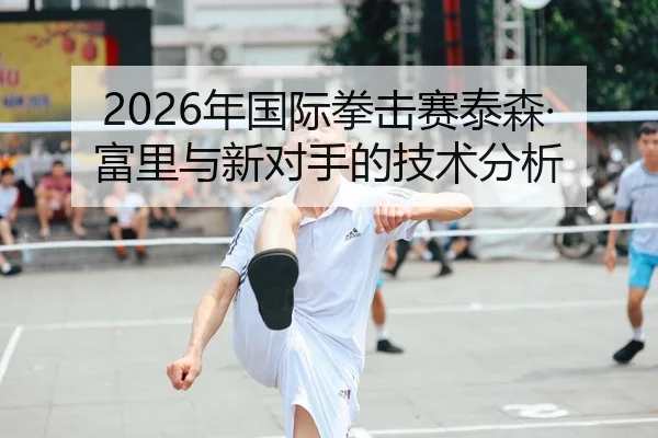 2026年国际拳击赛泰森·富里与新对手的技术分析