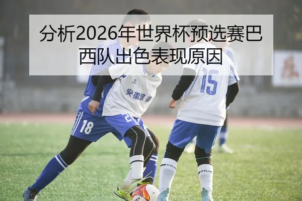 分析2026年世界杯预选赛巴西队出色表现原因