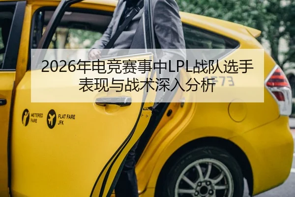 2026年电竞赛事中LPL战队选手表现与战术深入分析