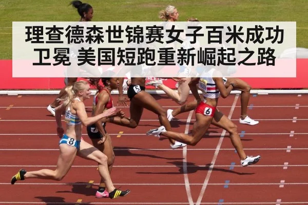 理查德森世锦赛女子百米成功卫冕 美国短跑重新崛起之路