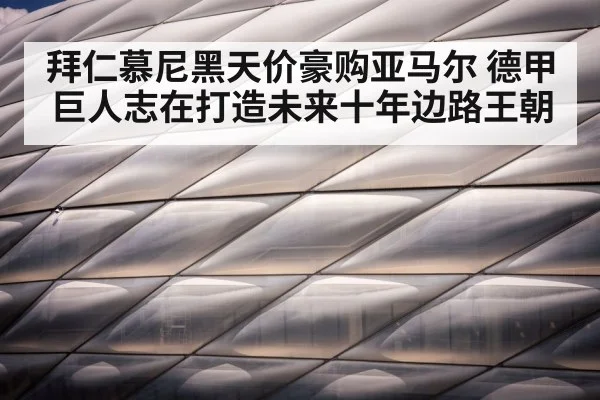 拜仁慕尼黑天价豪购亚马尔 德甲巨人志在打造未来十年边路王朝