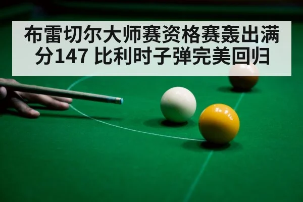 布雷切尔大师赛资格赛轰出满分147 比利时子弹完美回归